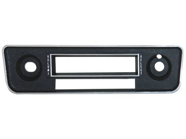 BEZEL, Radio Trim, black w/ chrome trim, features *Volume* and *Select* in raised chrome lettering, separate lower opening for push buttons, Repro